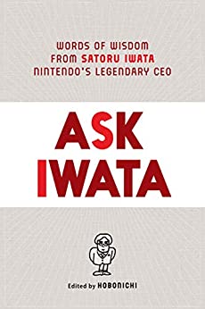 Ask Iwata: Words of Wisdom from Satoru Iwata, Nintendo's Legendary CEO