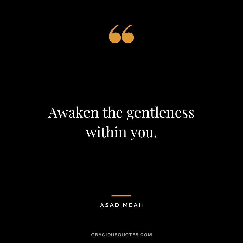 Awaken the gentleness within you. - Asad Meah