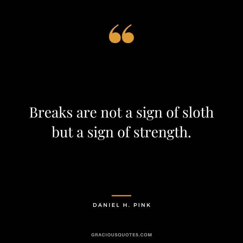 Breaks are not a sign of sloth but a sign of strength.
