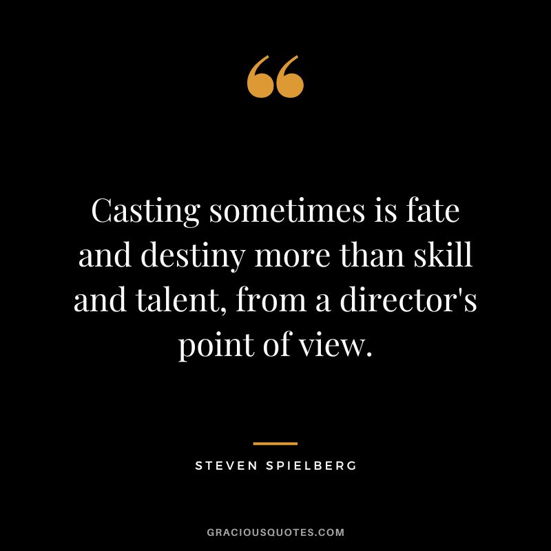 Casting sometimes is fate and destiny more than skill and talent, from a director's point of view.