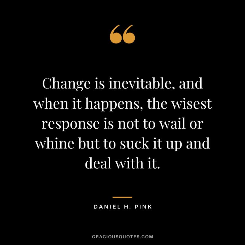 Change is inevitable, and when it happens, the wisest response is not to wail or whine but to suck it up and deal with it.
