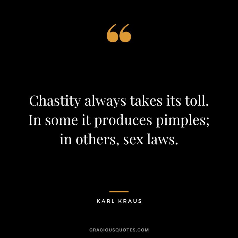 Chastity always takes its toll. In some it produces pimples; in others, sex laws. - Karl Kraus