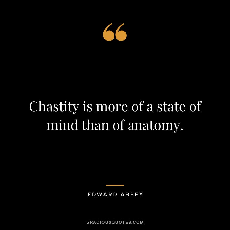 Chastity is more of a state of mind than of anatomy. - Edward Abbey