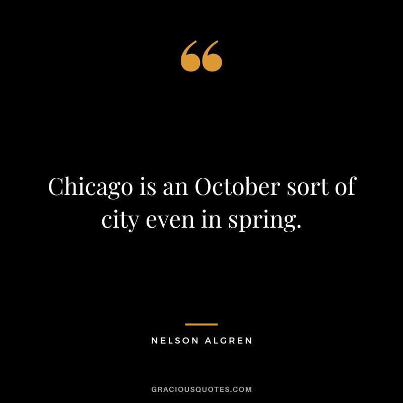 Chicago is an October sort of city even in spring. - Nelson Algren