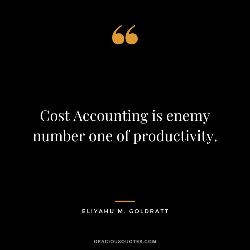 Cost Accounting is enemy number one of productivity. - Eliyahu M. Goldratt