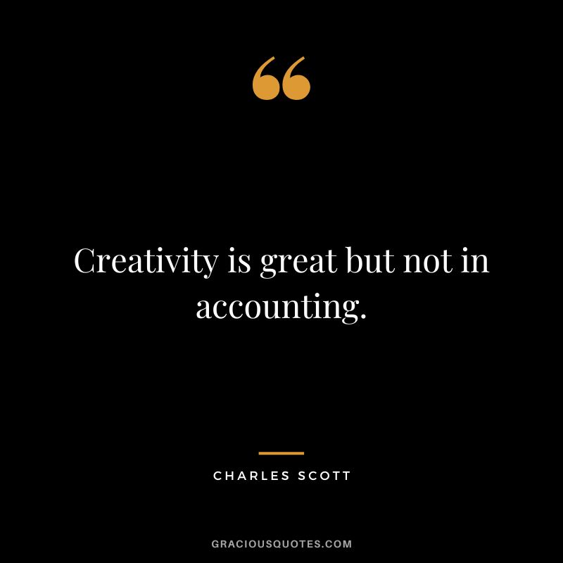 Creativity is great but not in accounting. - Charles Scott