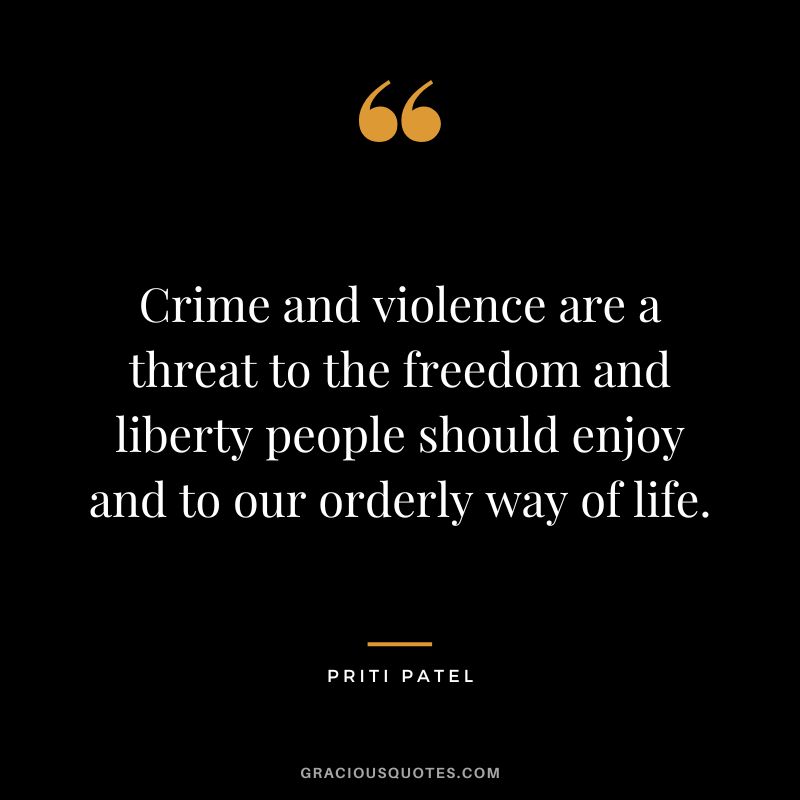 Crime and violence are a threat to the freedom and liberty people should enjoy and to our orderly way of life. - Priti Patel