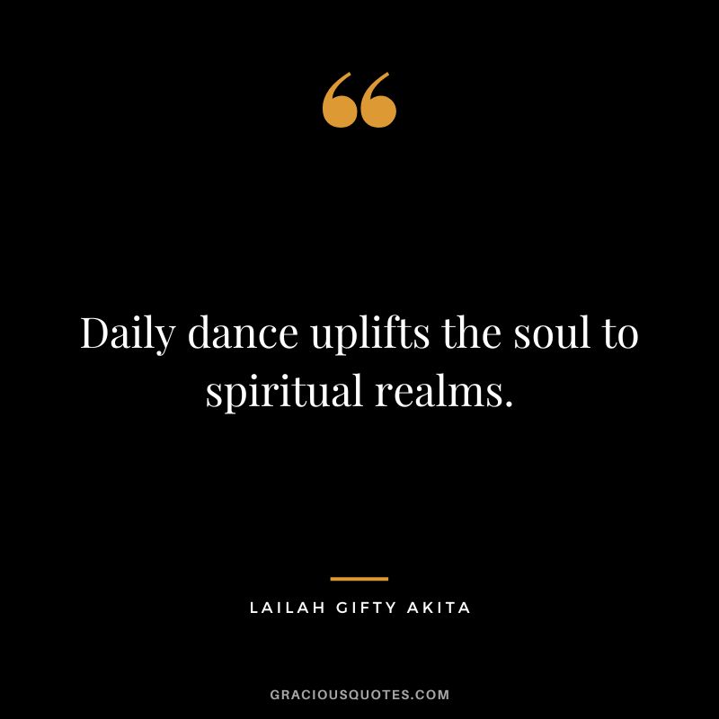 Daily dance uplifts the soul to spiritual realms. - Lailah Gifty Akita