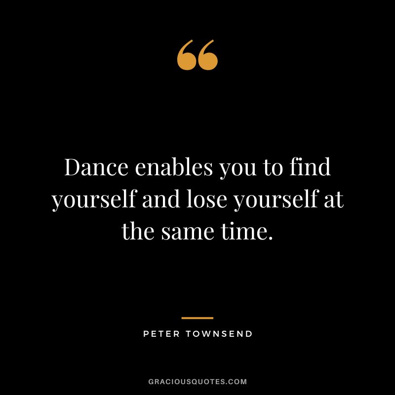 Dance enables you to find yourself and lose yourself at the same time. - Peter Townsend