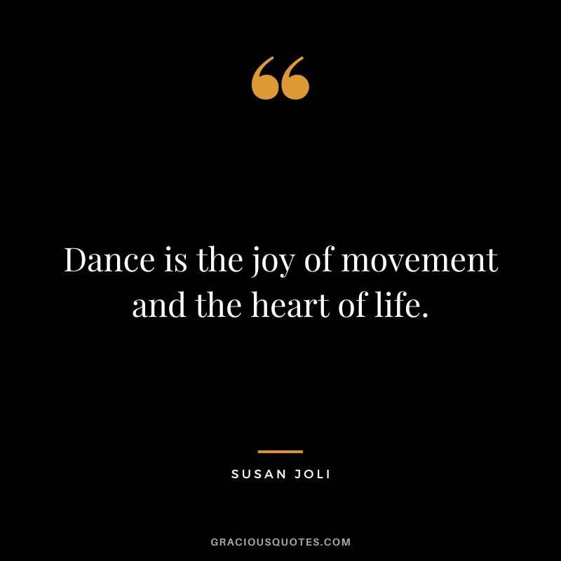 Dance is the joy of movement and the heart of life. - Susan Joli