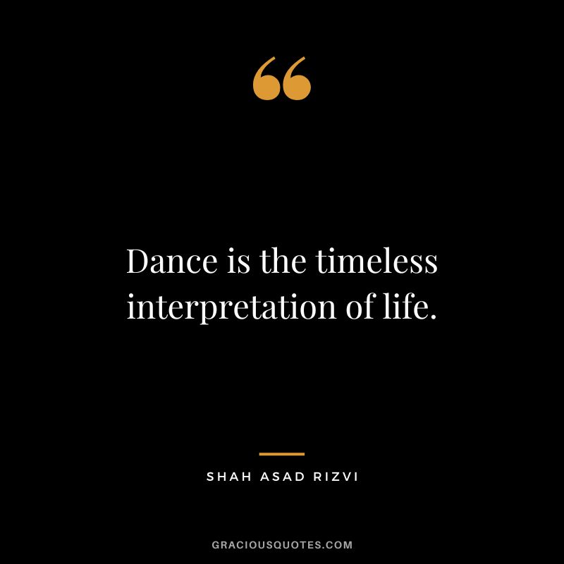 Dance is the timeless interpretation of life. - Shah Asad Rizvi
