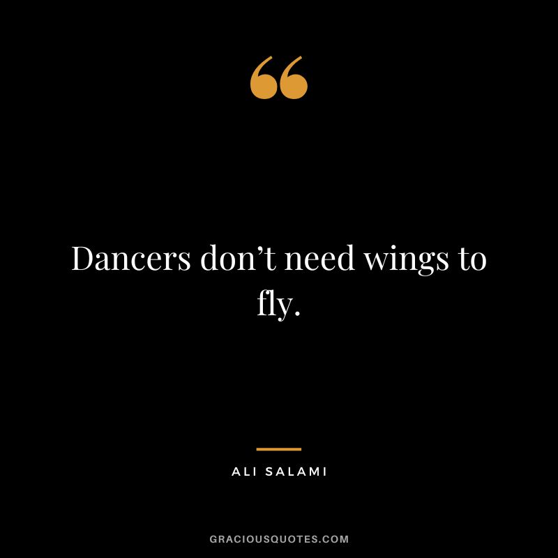 Dancers don’t need wings to fly. - Ali Salami