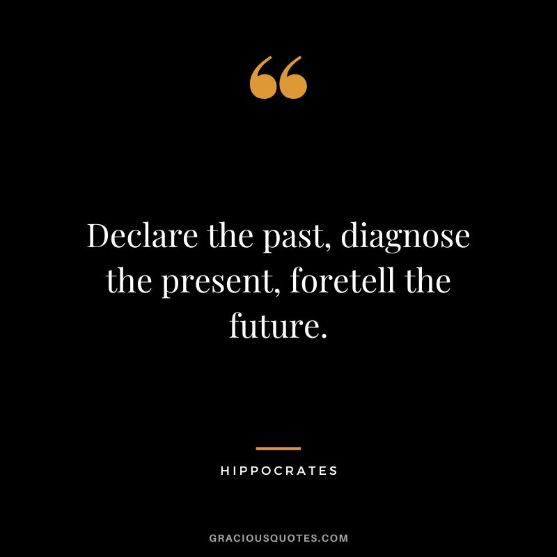 Declare the past, diagnose the present, foretell the future.