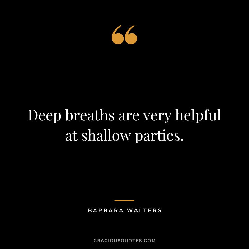 Deep breaths are very helpful at shallow parties. - Barbara Walters