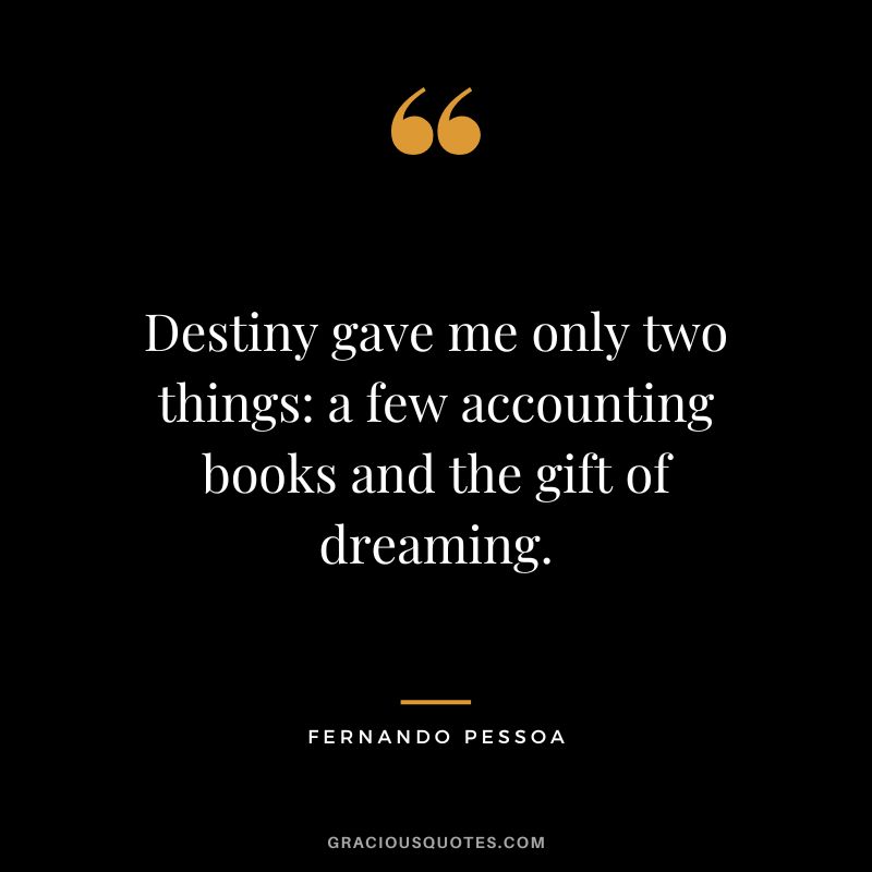 Destiny gave me only two things a few accounting books and the gift of dreaming. - Fernando Pessoa