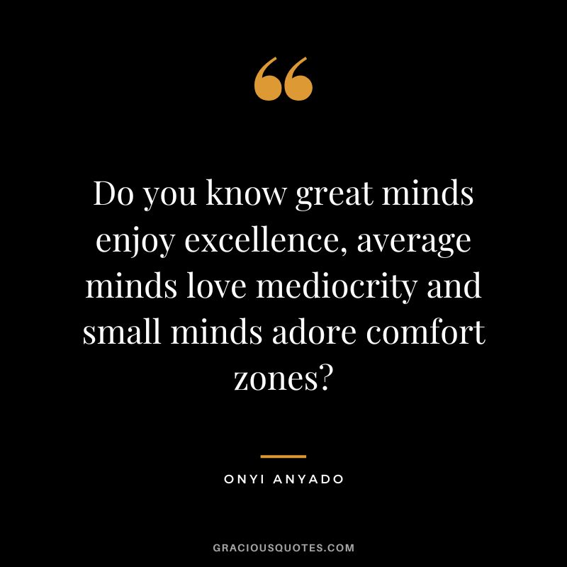 Do you know great minds enjoy excellence, average minds love mediocrity and small minds adore comfort zones - Onyi Anyado