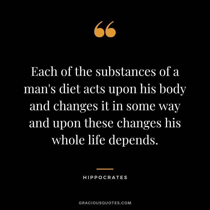 Each of the substances of a man's diet acts upon his body and changes it in some way and upon these changes his whole life depends.