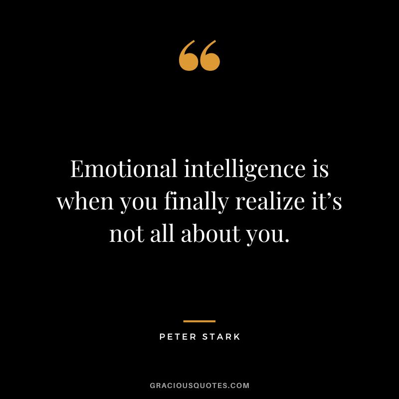 Emotional intelligence is when you finally realize it’s not all about you. - Peter Stark