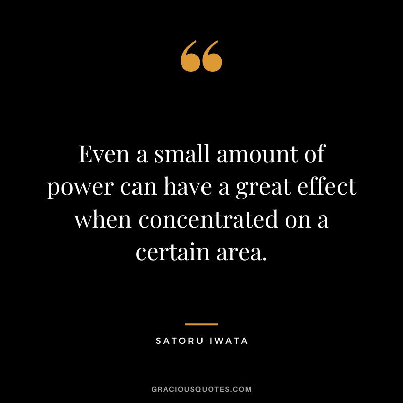 Even a small amount of power can have a great effect when concentrated on a certain area.