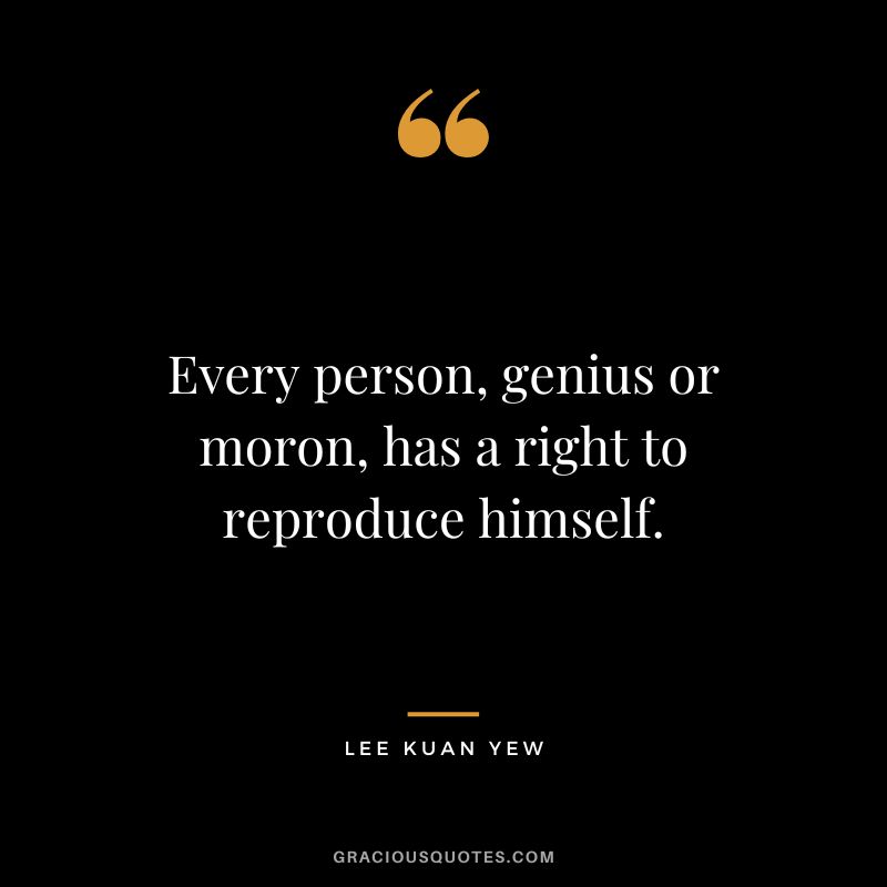 Every person, genius or moron, has a right to reproduce himself.