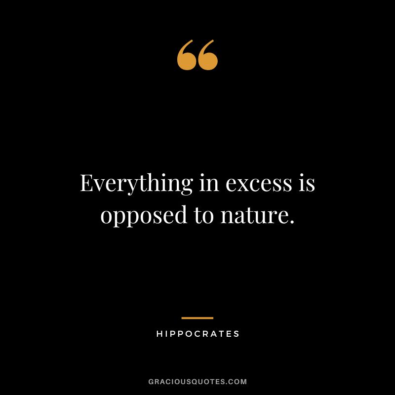 Everything in excess is opposed to nature.