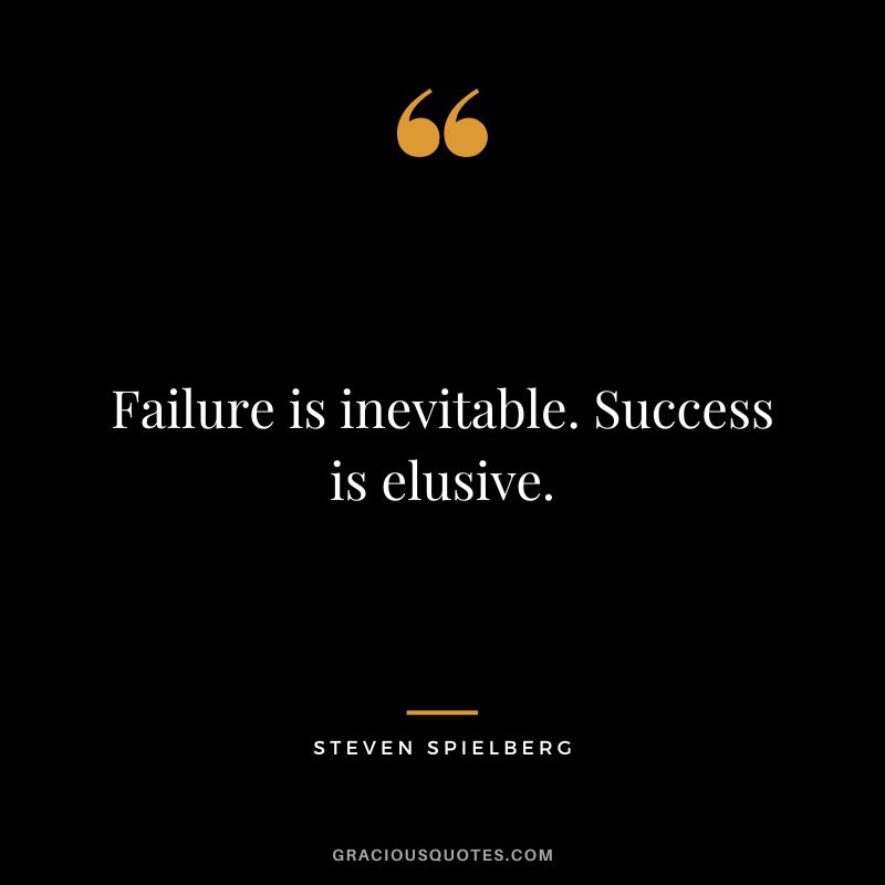 Failure is inevitable. Success is elusive.