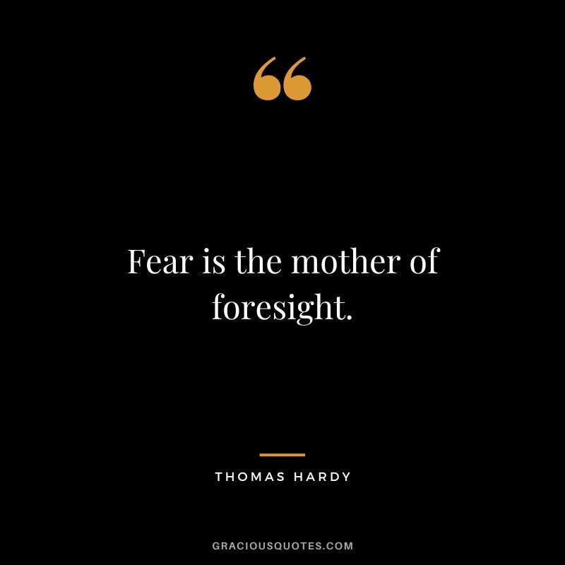 Fear is the mother of foresight.