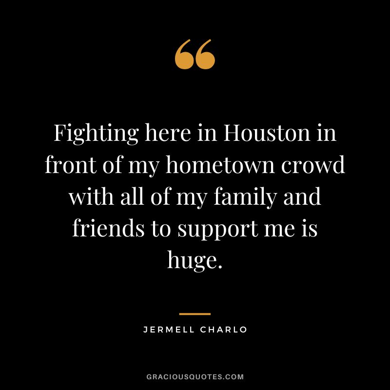 Fighting here in Houston in front of my hometown crowd with all of my family and friends to support me is huge. - Jermell Charlo