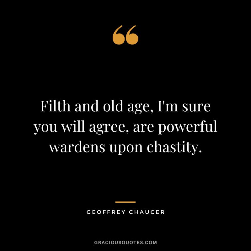 Filth and old age, I'm sure you will agree, are powerful wardens upon chastity. - Geoffrey Chaucer