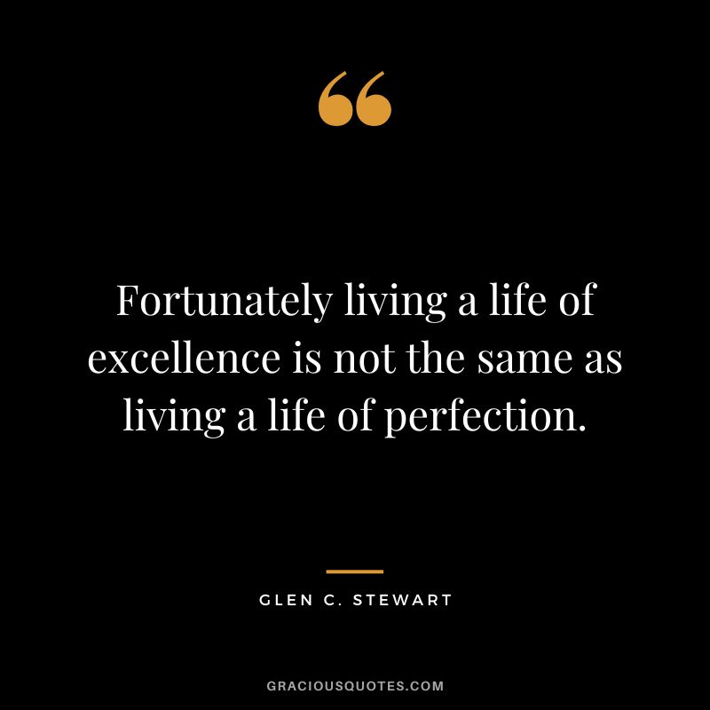 Fortunately living a life of excellence is not the same as living a life of perfection. - Glen C. Stewart