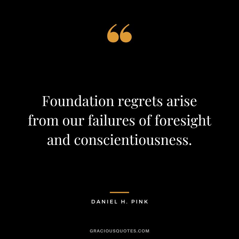 Foundation regrets arise from our failures of foresight and conscientiousness.