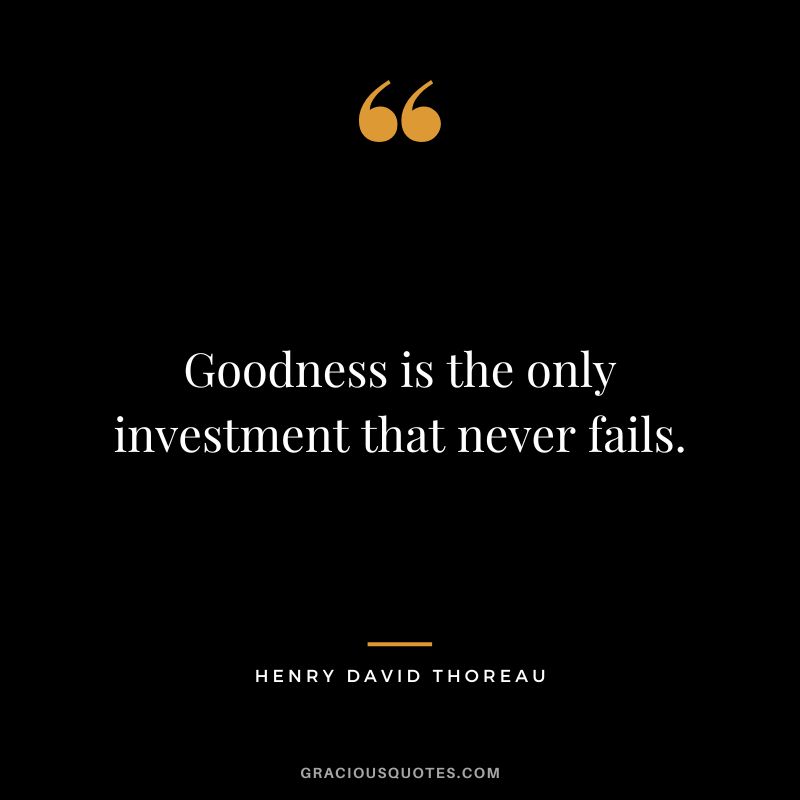 Goodness is the only investment that never fails. - Henry David Thoreau