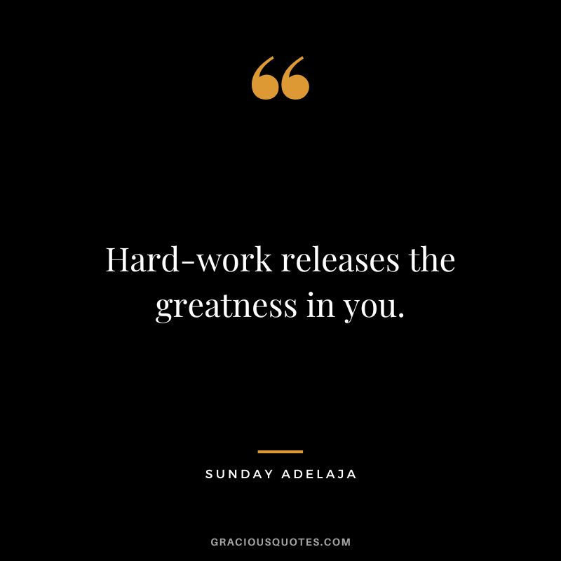 Hard-work releases the greatness in you. - Sunday Adelaja