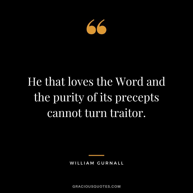 He that loves the Word and the purity of its precepts cannot turn traitor. - William Gurnall