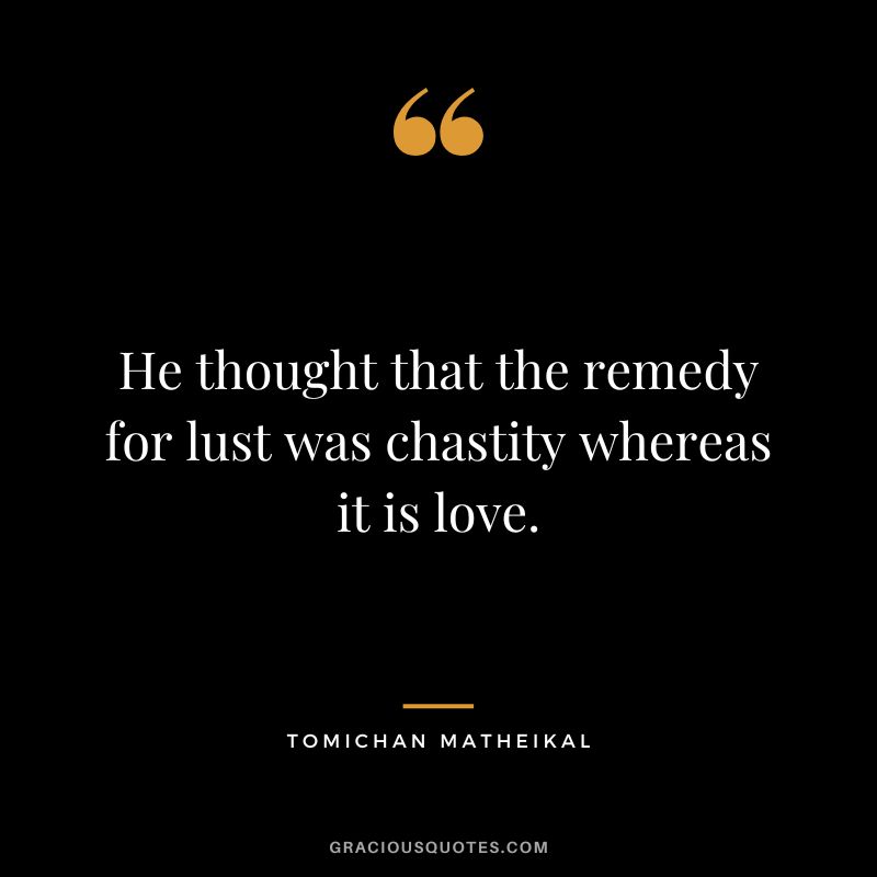 He thought that the remedy for lust was chastity whereas it is love. - Tomichan Matheikal