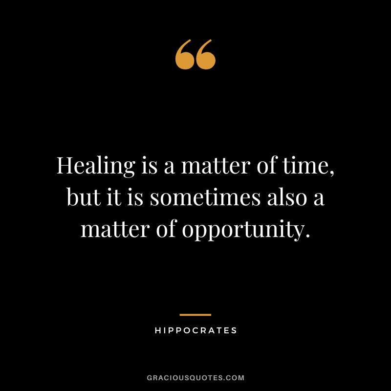 Healing is a matter of time, but it is sometimes also a matter of opportunity.