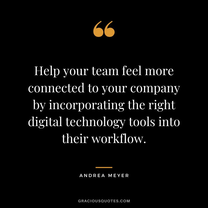 Help your team feel more connected to your company by incorporating the right digital technology tools into their workflow. - Andrea Meyer
