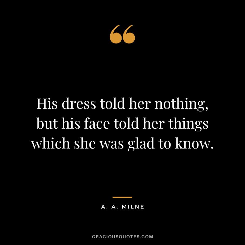 His dress told her nothing, but his face told her things which she was glad to know.