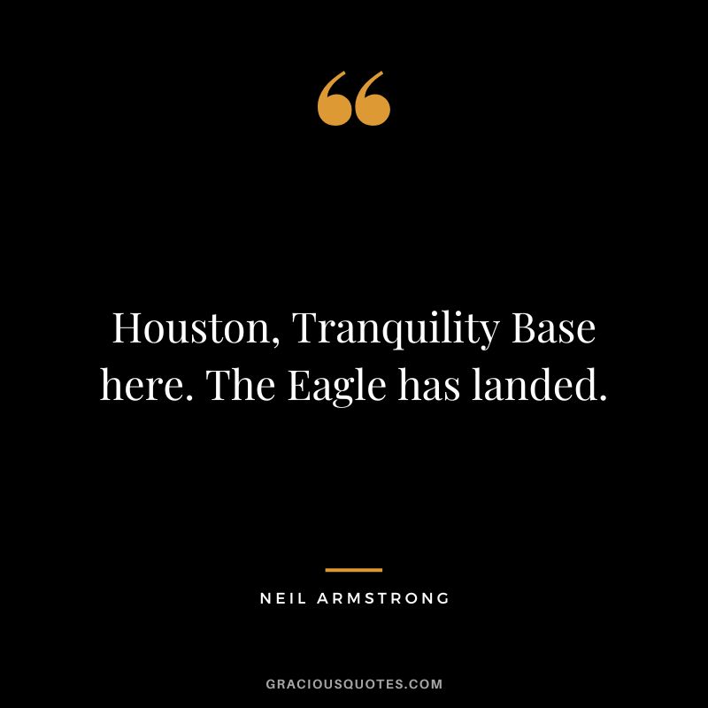 Houston, Tranquility Base here. The Eagle has landed. - Neil Armstrong