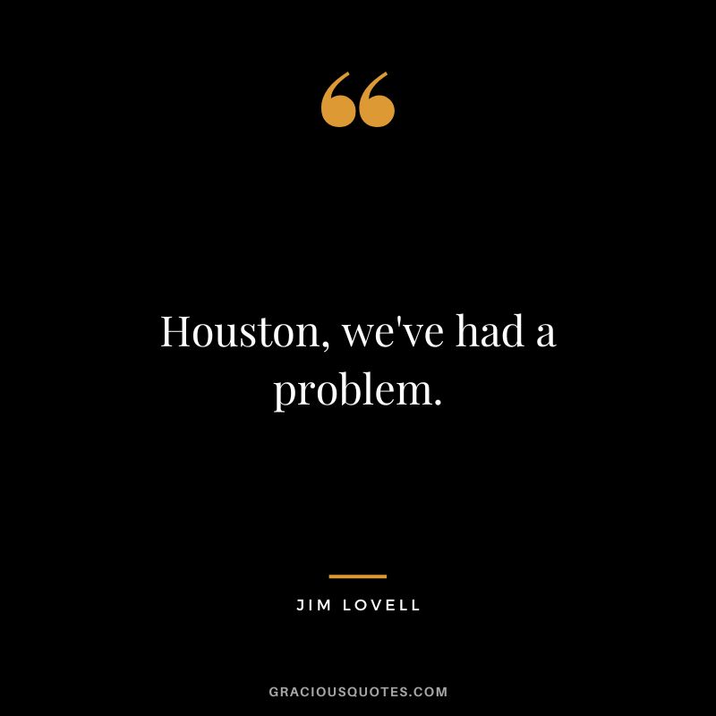 Houston, we've had a problem. - Jim Lovell