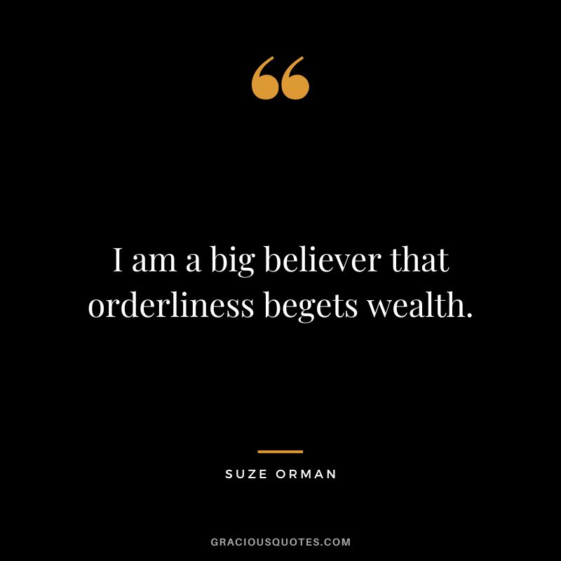 I am a big believer that orderliness begets wealth. - Suze Orman