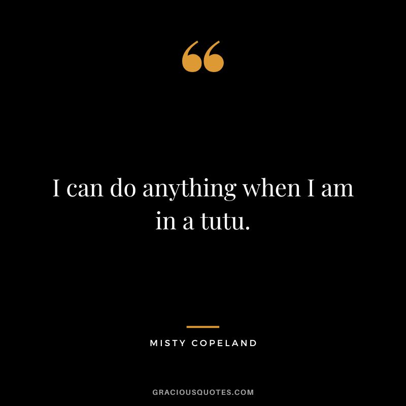 I can do anything when I am in a tutu. - Misty Copeland