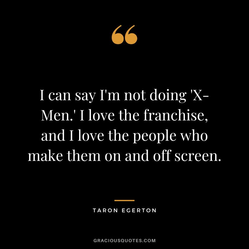 I can say I'm not doing 'X-Men.' I love the franchise, and I love the people who make them on and off screen.