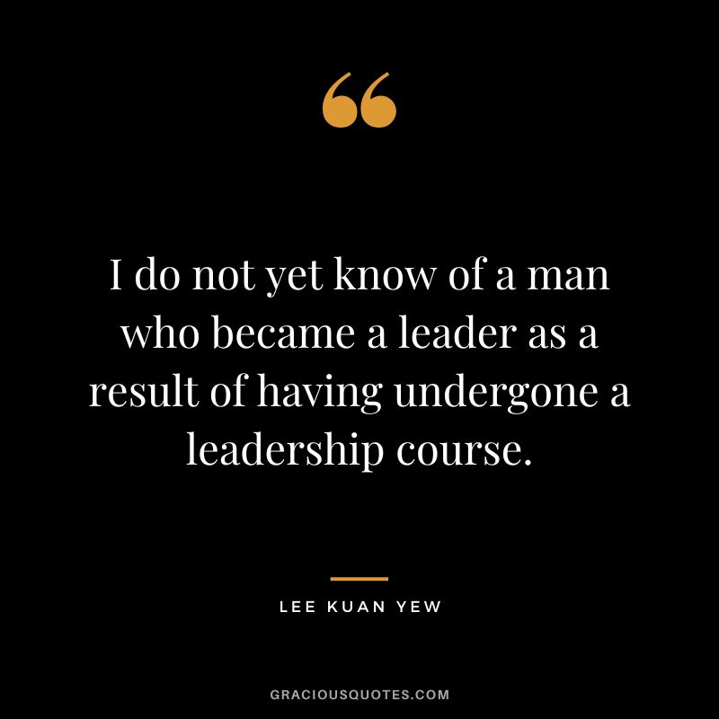 I do not yet know of a man who became a leader as a result of having undergone a leadership course.