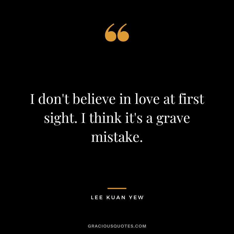 I don't believe in love at first sight. I think it's a grave mistake.