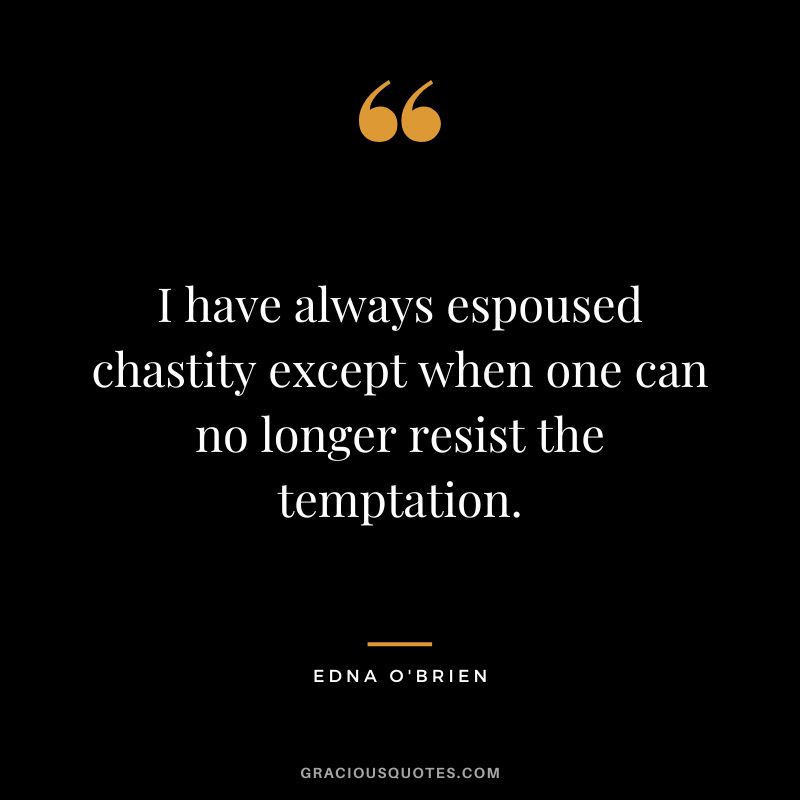 I have always espoused chastity except when one can no longer resist the temptation. - Edna O'Brien