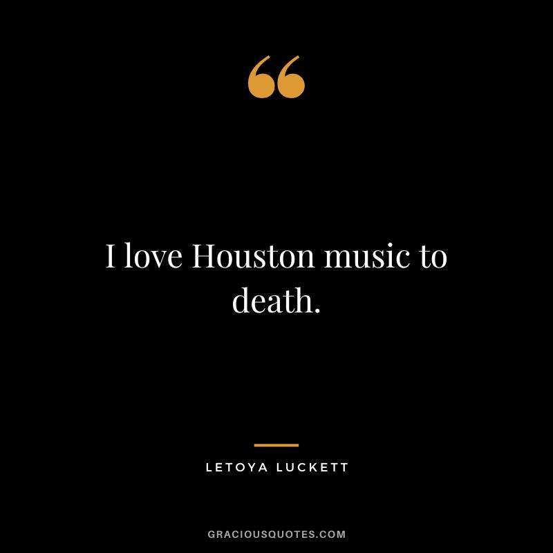 I love Houston music to death. - LeToya Luckett