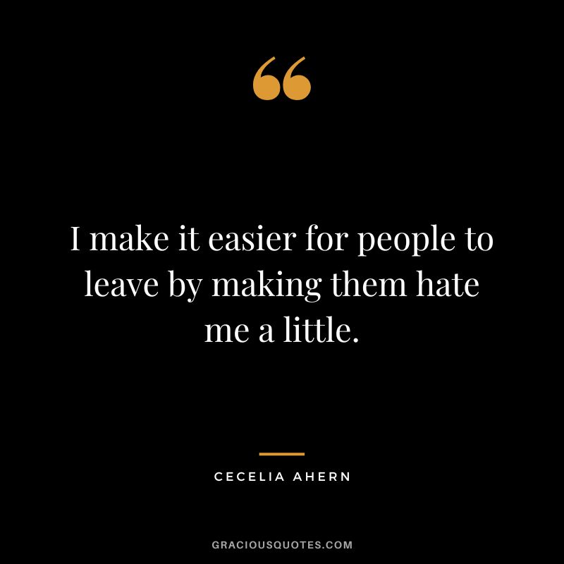 I make it easier for people to leave by making them hate me a little. - Cecelia Ahern