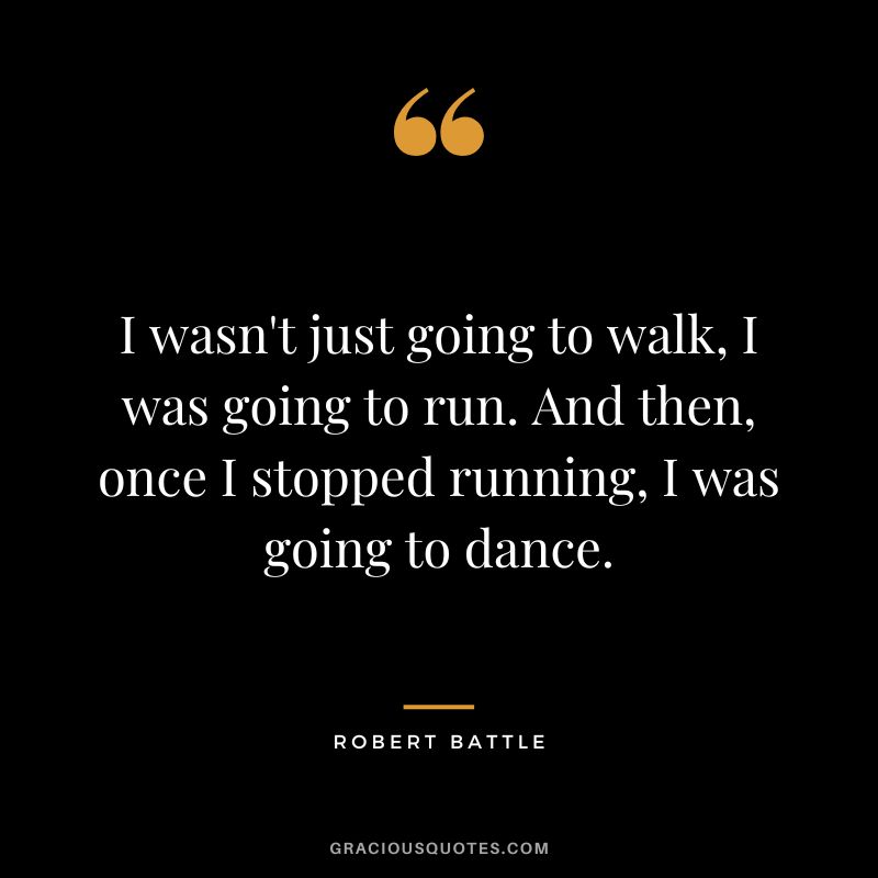 I wasn't just going to walk, I was going to run. And then, once I stopped running, I was going to dance. - Robert Battle