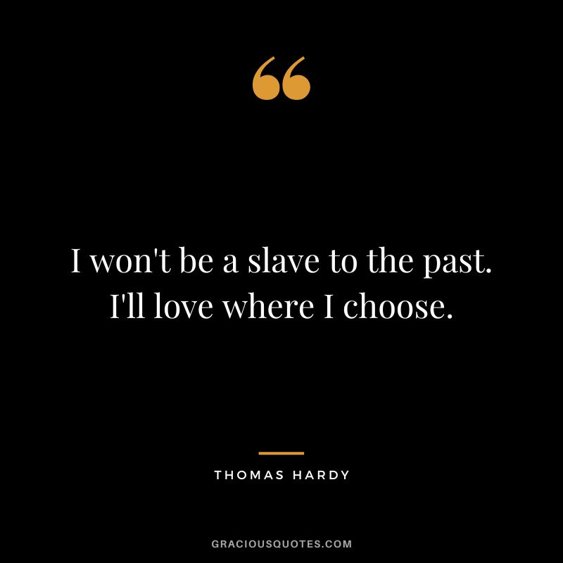 I won't be a slave to the past. I'll love where I choose.